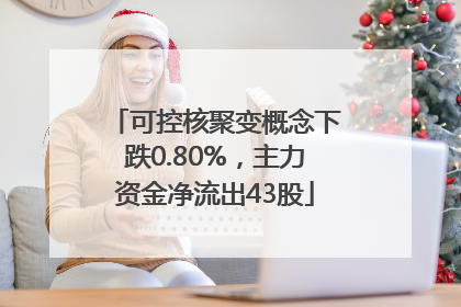 可控核聚变概念下跌0.80%，主力资金净流出43股