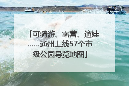 可骑游、露营、遛娃……通州上线57个市级公园导览地图