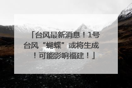 台风最新消息！1号台风“蝴蝶”或将生成！可能影响福建！
