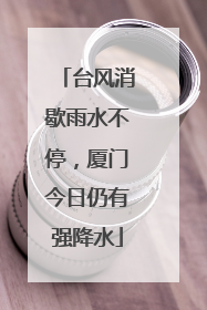 台风消歇雨水不停，厦门今日仍有强降水