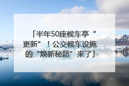 半年50座候车亭“更新”！公交候车设施的“焕新秘籍”来了