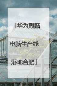 华为麒麟电脑生产线落地合肥