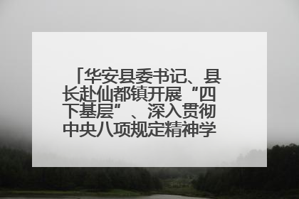华安县委书记、县长赴仙都镇开展“四下基层”、深入贯彻中央八项规定精神学习教育工作调研