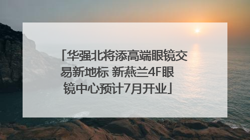 华强北将添高端眼镜交易新地标 新燕兰4F眼镜中心预计7月开业