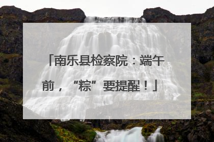 南乐县检察院：端午前，“粽”要提醒！