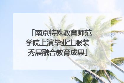 南京特殊教育师范学院上演毕业生服装秀展融合教育成果