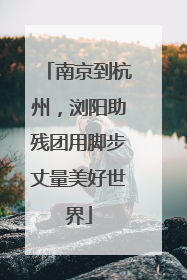南京到杭州，浏阳助残团用脚步丈量美好世界