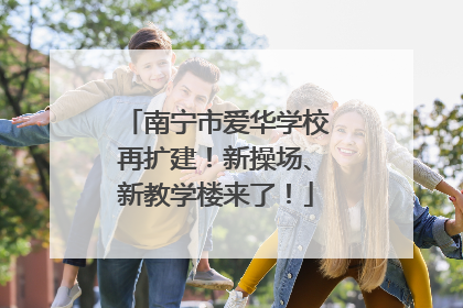 南宁市爱华学校再扩建！新操场、新教学楼来了！