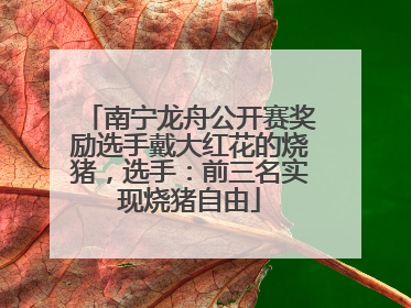 南宁龙舟公开赛奖励选手戴大红花的烧猪，选手：前三名实现烧猪自由