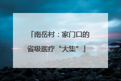 南岳村：家门口的省级医疗“大集”