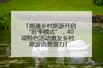 南通乡村旅游开启“旺季模式”，40项特色活动激发乡村旅游消费潜力