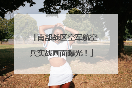南部战区空军航空兵实战画面曝光！