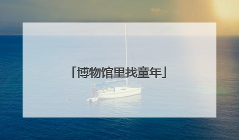 博物馆里找童年