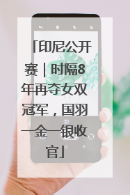 印尼公开赛｜时隔8年再夺女双冠军，国羽一金一银收官