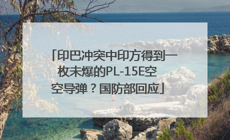 印巴冲突中印方得到一枚未爆的PL-15E空空导弹？国防部回应