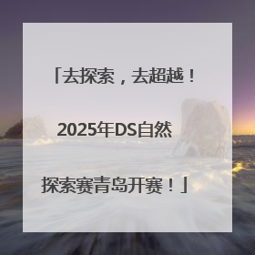 去探索，去超越！2025年DS自然探索赛青岛开赛！
