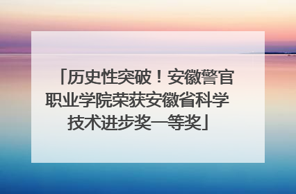 历史性突破！安徽警官职业学院荣获安徽省科学技术进步奖一等奖