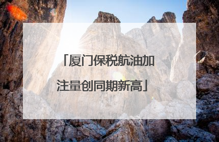 厦门保税航油加注量创同期新高