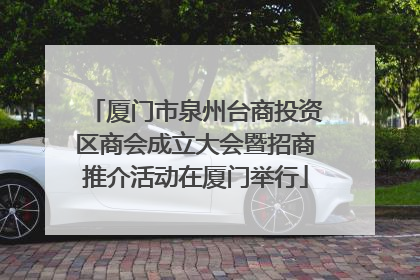 厦门市泉州台商投资区商会成立大会暨招商推介活动在厦门举行