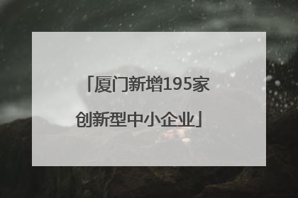 厦门新增195家创新型中小企业
