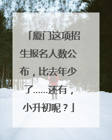 厦门这项招生报名人数公布，比去年少了……还有，小升初呢？