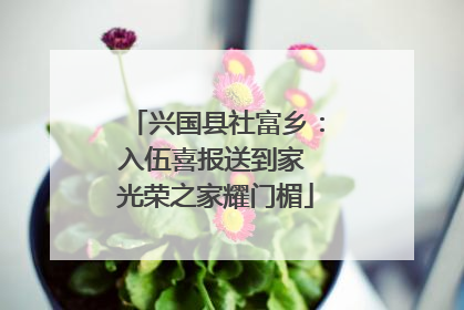 兴国县社富乡：入伍喜报送到家 光荣之家耀门楣