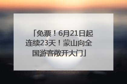 免票！6月21日起连续23天！蒙山向全国游客敞开大门