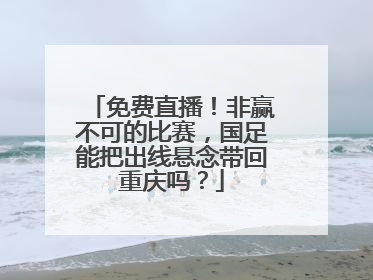 免费直播！非赢不可的比赛，国足能把出线悬念带回重庆吗？