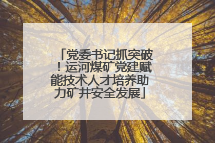 党委书记抓突破！运河煤矿党建赋能技术人才培养助力矿井安全发展