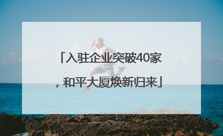 入驻企业突破40家，和平大厦焕新归来