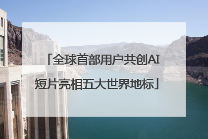 全球首部用户共创AI短片亮相五大世界地标