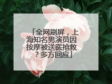 全网刷屏，上海知名男演员因按摩被送医抢救？多方回应