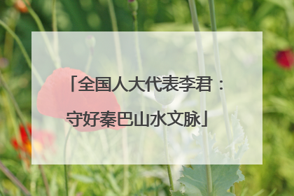 全国人大代表李君：守好秦巴山水文脉