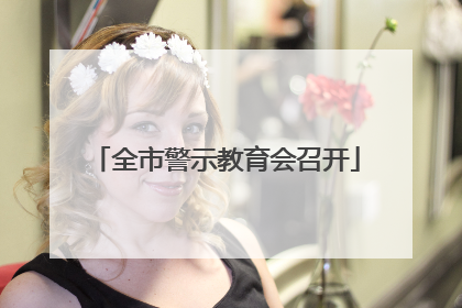 全市警示教育会召开