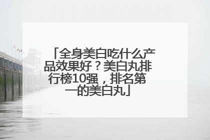 全身美白吃什么产品效果好？美白丸排行榜10强，排名第一的美白丸