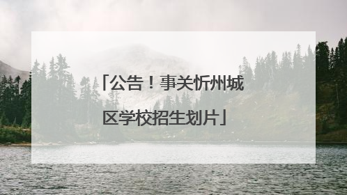 公告！事关忻州城区学校招生划片