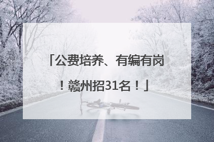 公费培养、有编有岗！赣州招31名！