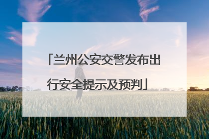 兰州公安交警发布出行安全提示及预判