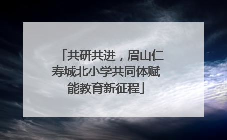 共研共进，眉山仁寿城北小学共同体赋能教育新征程