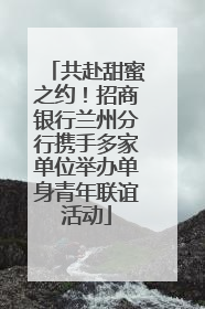 共赴甜蜜之约！招商银行兰州分行携手多家单位举办单身青年联谊活动
