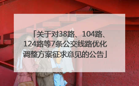 关于对38路、104路、124路等7条公交线路优化调整方案征求意见的公告