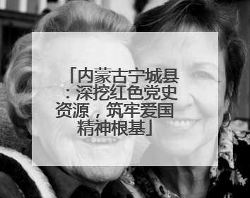 内蒙古宁城县：深挖红色党史资源，筑牢爱国精神根基