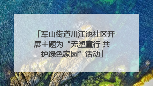 军山街道川江池社区开展主题为“无塑童行 共护绿色家园”活动