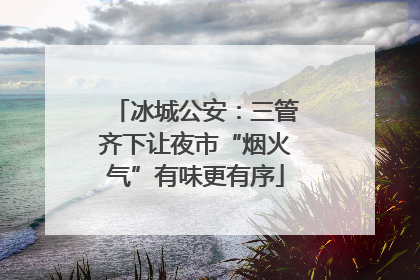 冰城公安：三管齐下让夜市“烟火气”有味更有序