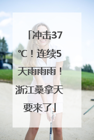 冲击37℃！连续5天雨雨雨！浙江桑拿天要来了