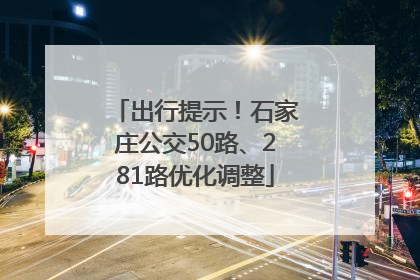 出行提示！石家庄公交50路、281路优化调整