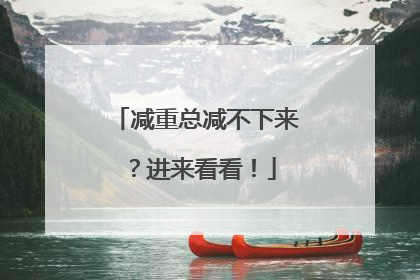 减重总减不下来？进来看看！