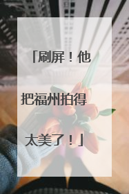 刷屏！他把福州拍得太美了！