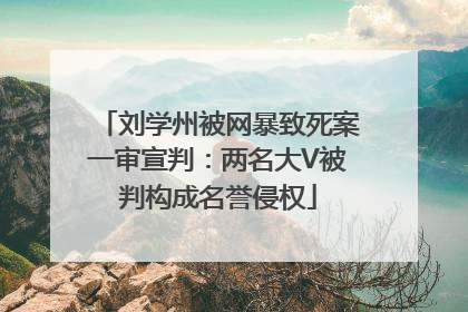 刘学州被网暴致死案一审宣判：两名大V被判构成名誉侵权