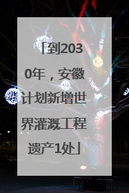 到2030年，安徽计划新增世界灌溉工程遗产1处